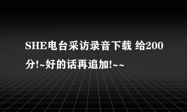 SHE电台采访录音下载 给200分!~好的话再追加!~~