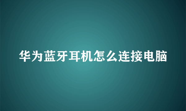 华为蓝牙耳机怎么连接电脑