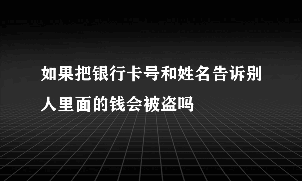 如果把银行卡号和姓名告诉别人里面的钱会被盗吗