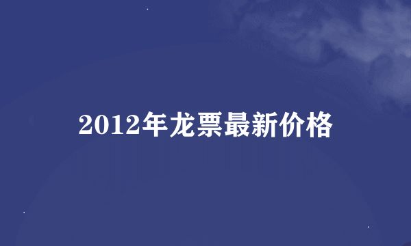 2012年龙票最新价格