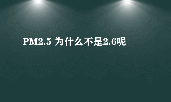 PM2.5 为什么不是2.6呢