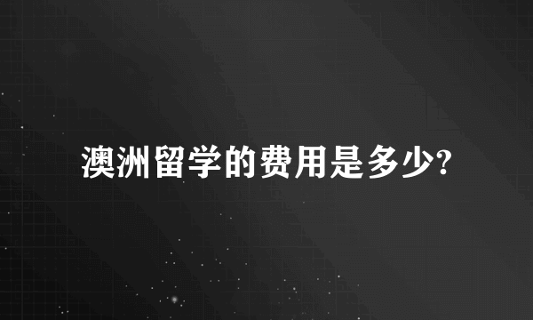 澳洲留学的费用是多少?