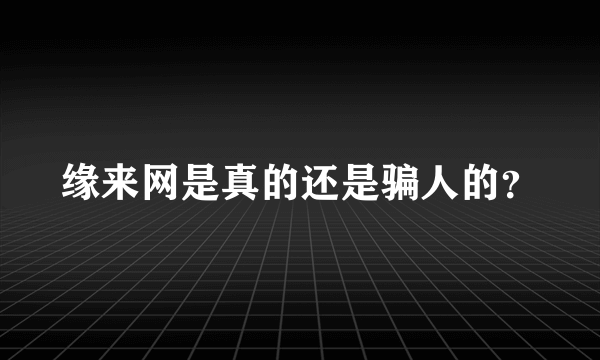 缘来网是真的还是骗人的？