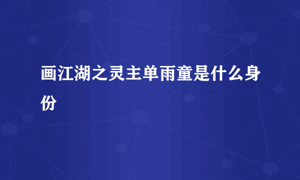 画江湖之灵主单雨童是什么身份