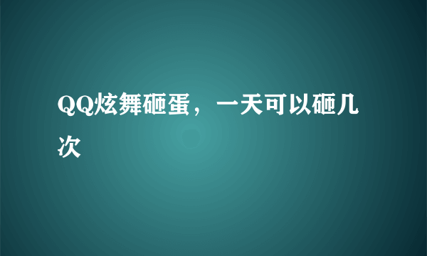 QQ炫舞砸蛋，一天可以砸几次