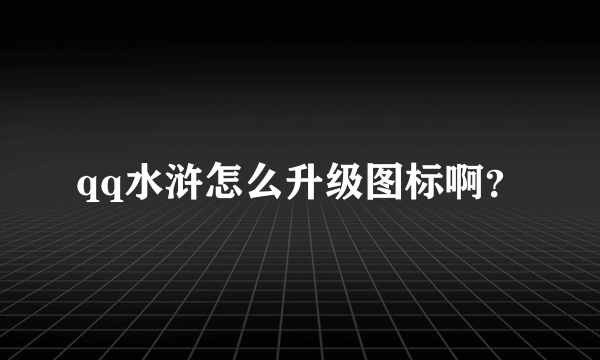 qq水浒怎么升级图标啊？