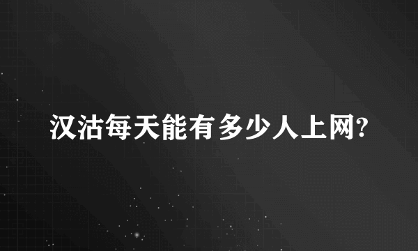 汉沽每天能有多少人上网?