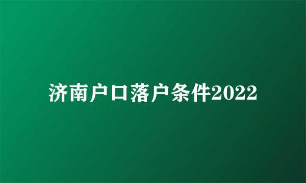 济南户口落户条件2022