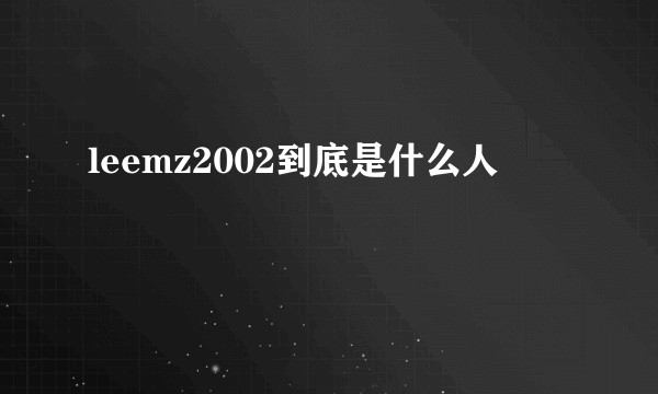 leemz2002到底是什么人