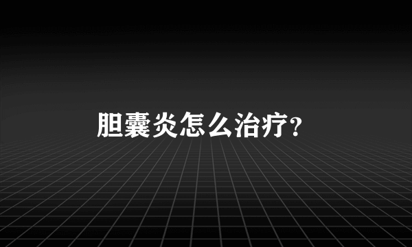 胆囊炎怎么治疗？