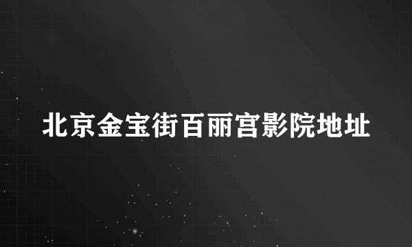 北京金宝街百丽宫影院地址