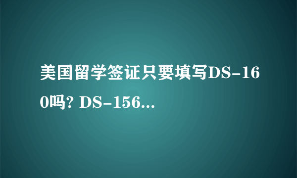 美国留学签证只要填写DS-160吗? DS-156 DS157 DS-158都是什么意思啊，我要填吗？