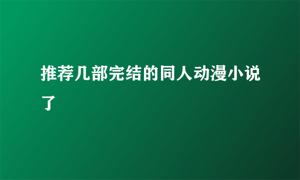 推荐几部完结的同人动漫小说了