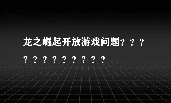 龙之崛起开放游戏问题？？？？？？？？？？？？