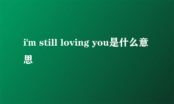 i'm still loving you是什么意思