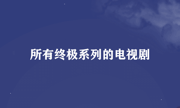 所有终极系列的电视剧