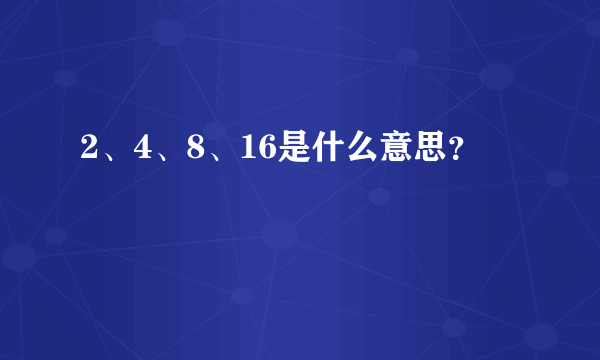 2、4、8、16是什么意思？