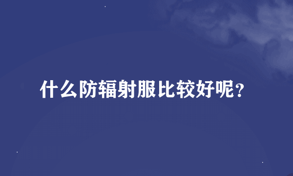 什么防辐射服比较好呢？