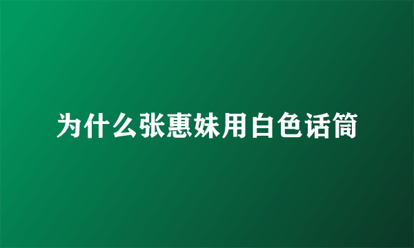 为什么张惠妹用白色话筒