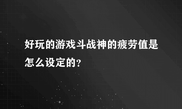 好玩的游戏斗战神的疲劳值是怎么设定的？