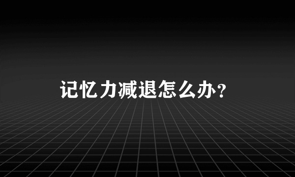 记忆力减退怎么办？