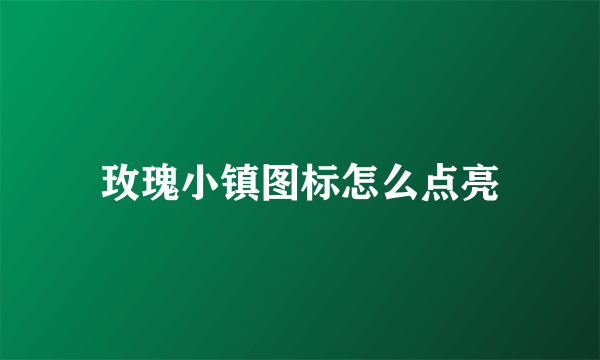 玫瑰小镇图标怎么点亮