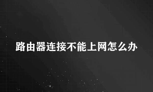 路由器连接不能上网怎么办