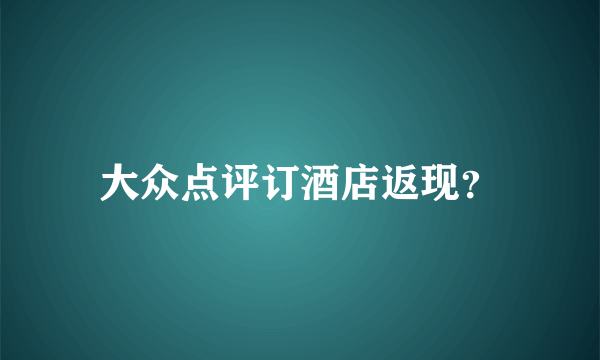 大众点评订酒店返现？