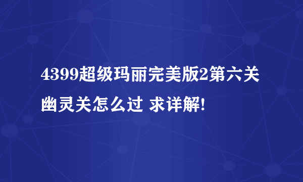 4399超级玛丽完美版2第六关幽灵关怎么过 求详解!