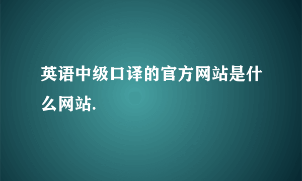 英语中级口译的官方网站是什么网站.