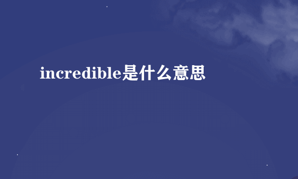 incredible是什么意思