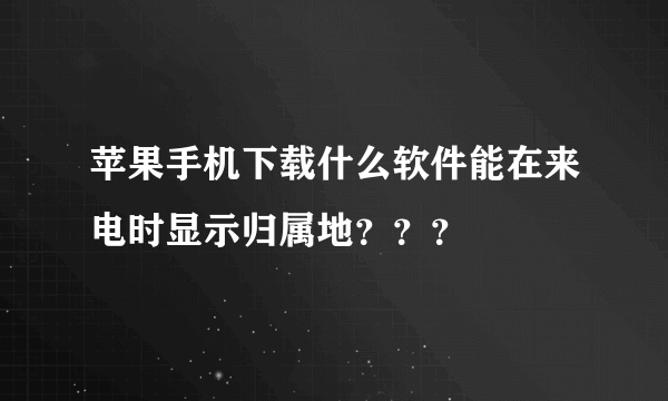 苹果手机下载什么软件能在来电时显示归属地？？？