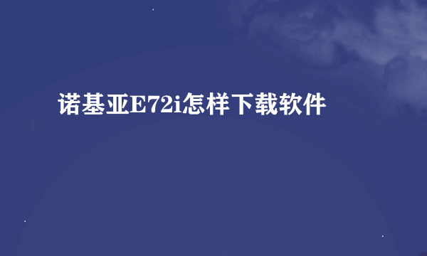 诺基亚E72i怎样下载软件