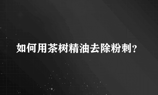 如何用茶树精油去除粉刺？