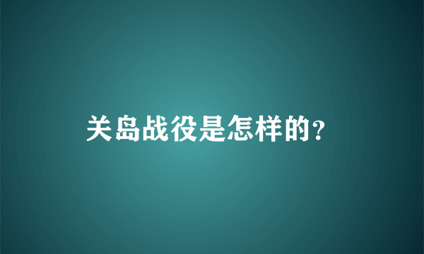 关岛战役是怎样的？