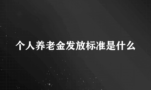 个人养老金发放标准是什么