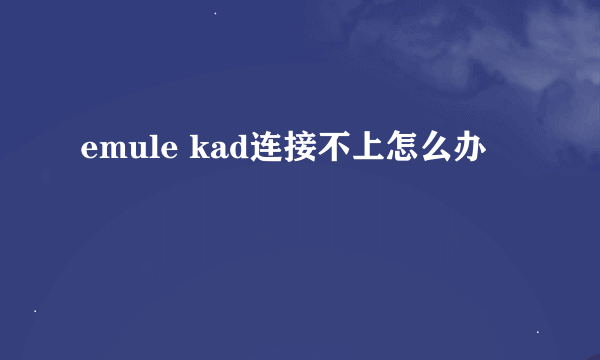 emule kad连接不上怎么办