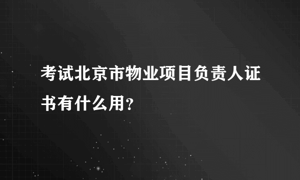 考试北京市物业项目负责人证书有什么用？