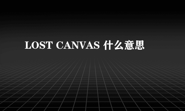 LOST CANVAS 什么意思