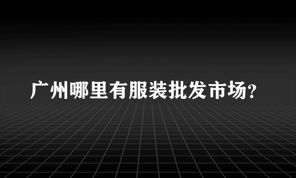 广州哪里有服装批发市场？