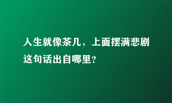 人生就像茶几，上面摆满悲剧这句话出自哪里？