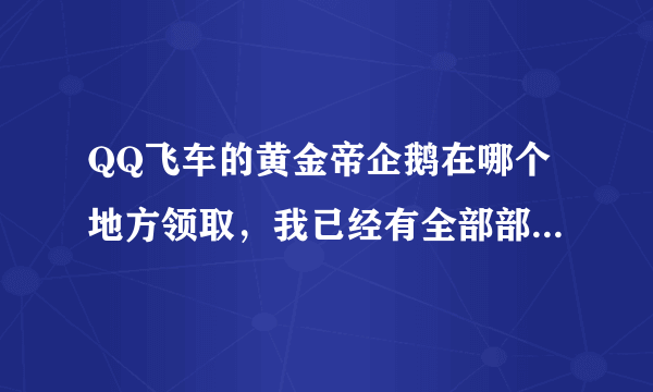 QQ飞车的黄金帝企鹅在哪个地方领取，我已经有全部部件了，在哪领