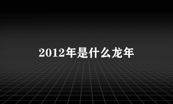 2012年是什么龙年