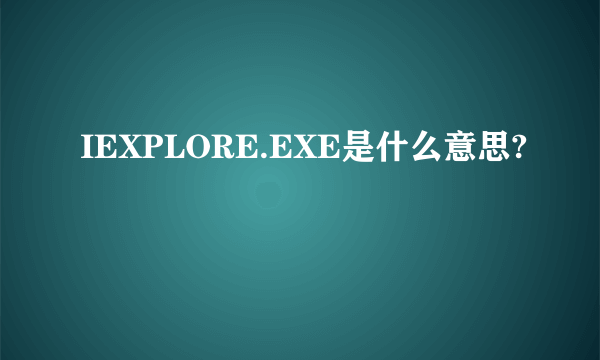 IEXPLORE.EXE是什么意思?