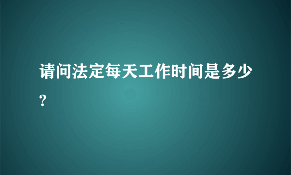 请问法定每天工作时间是多少?