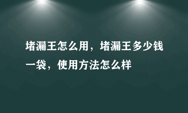 堵漏王怎么用，堵漏王多少钱一袋，使用方法怎么样