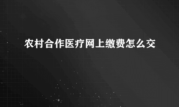 农村合作医疗网上缴费怎么交