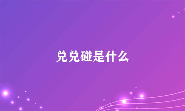 兑兑碰是什么