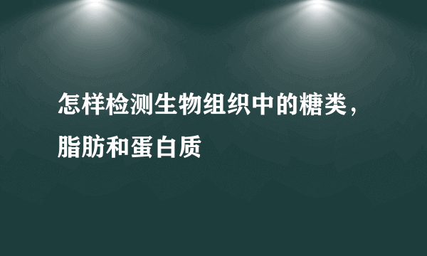 怎样检测生物组织中的糖类，脂肪和蛋白质