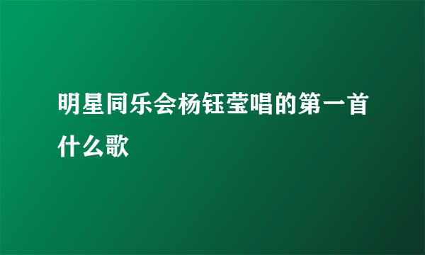 明星同乐会杨钰莹唱的第一首什么歌